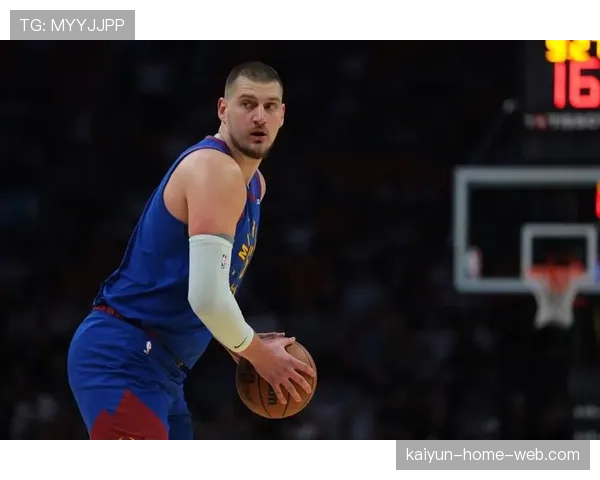 约基奇接近场均三双数据 掘金核心展现MVP级别统治力 约基奇接近场均三双数据 掘金核心展现MVP级别统治力